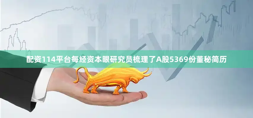 配资114平台每经资本眼研究员梳理了A股5369份董秘简历