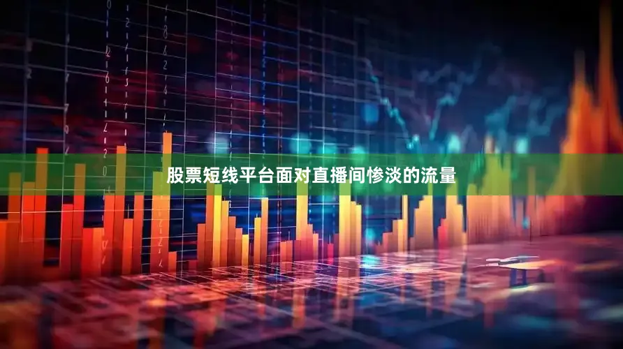 股票短线平台面对直播间惨淡的流量
