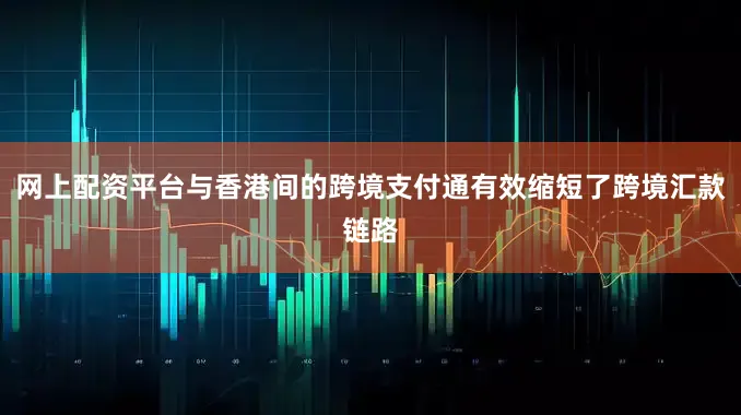 网上配资平台与香港间的跨境支付通有效缩短了跨境汇款链路