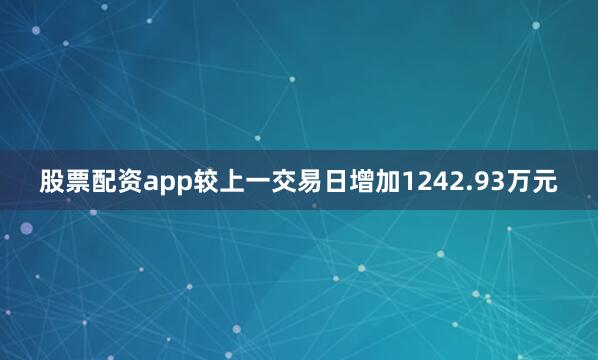 股票配资app较上一交易日增加1242.93万元