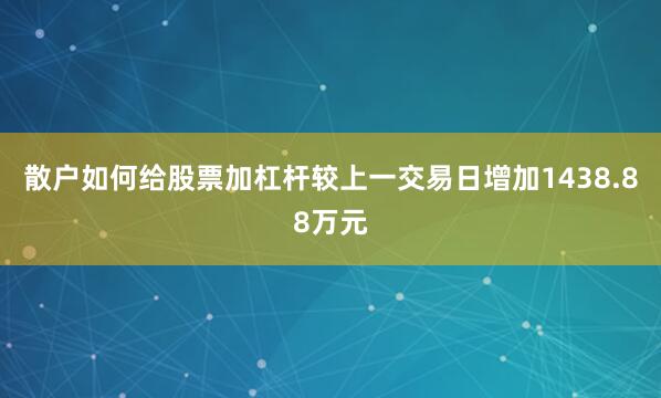 散户如何给股票加杠杆较上一交易日增加1438.88万元