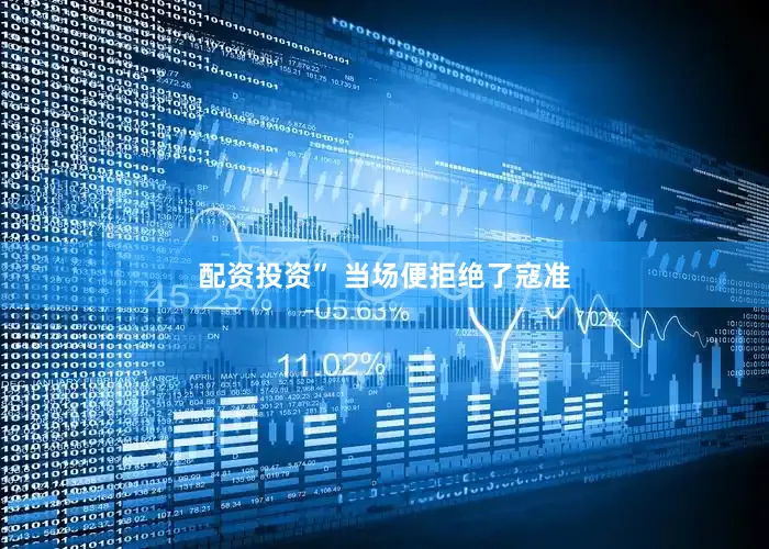 配资投资” 当场便拒绝了寇准