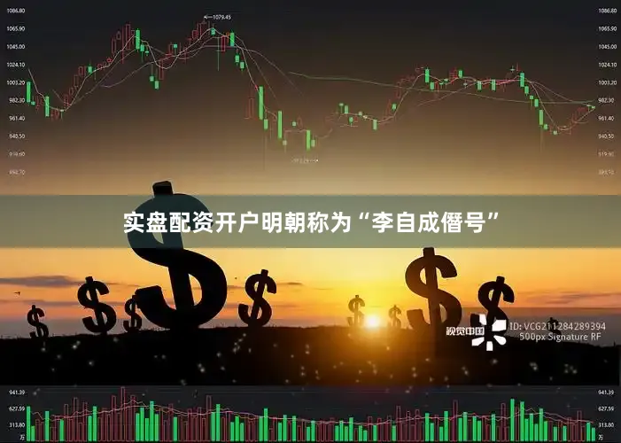 实盘配资开户明朝称为“李自成僭号”