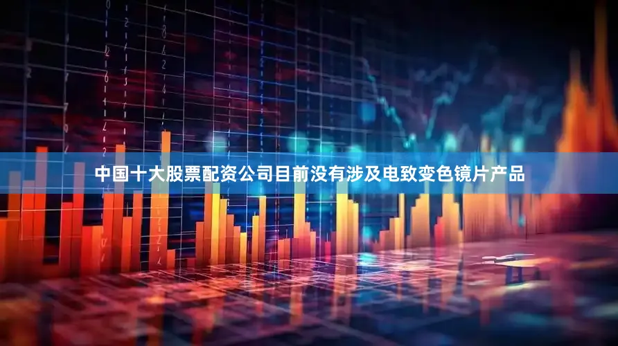中国十大股票配资公司目前没有涉及电致变色镜片产品