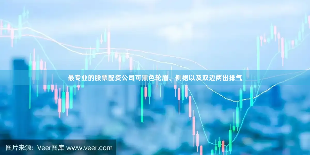 最专业的股票配资公司可黑色轮眉、侧裙以及双边两出排气