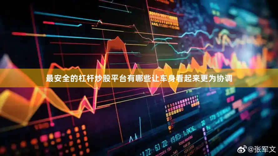 最安全的杠杆炒股平台有哪些让车身看起来更为协调