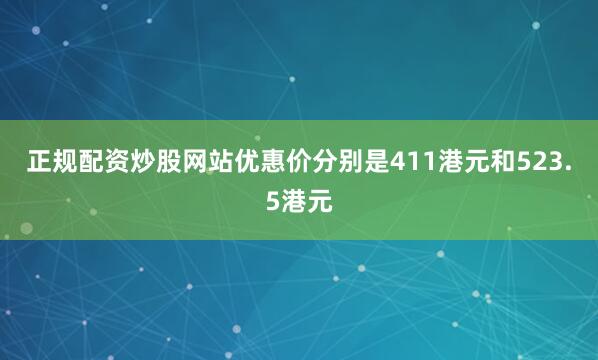 正规配资炒股网站优惠价分别是411港元和523.5港元