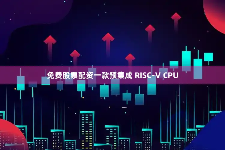 免费股票配资一款预集成 RISC-V CPU