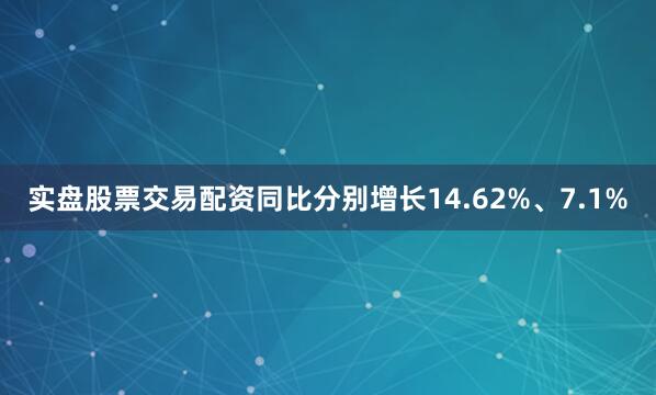 实盘股票交易配资同比分别增长14.62%、7.1%