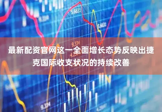 最新配资官网这一全面增长态势反映出捷克国际收支状况的持续改善