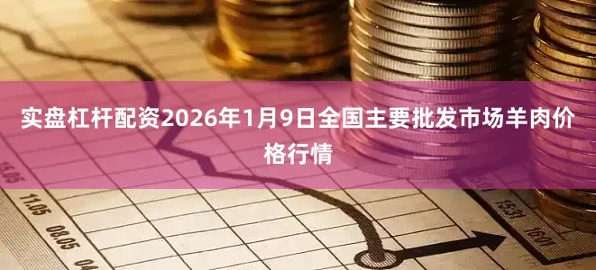 实盘杠杆配资2026年1月9日全国主要批发市场羊肉价格行情