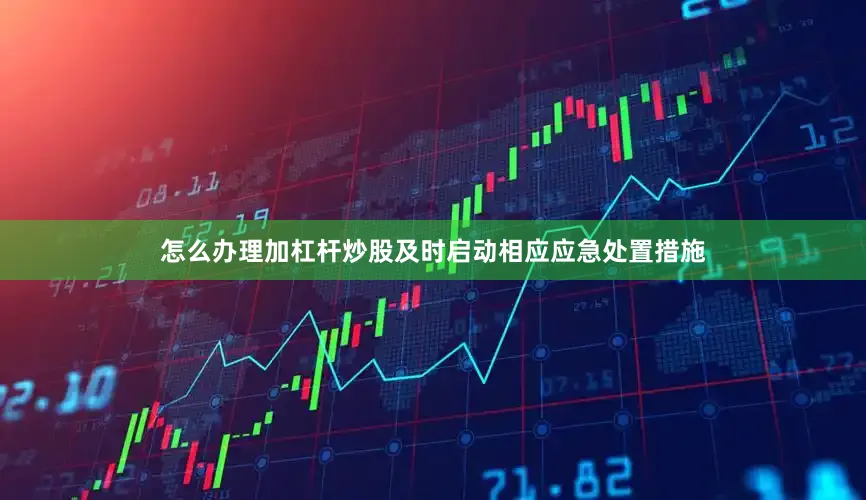 怎么办理加杠杆炒股及时启动相应应急处置措施