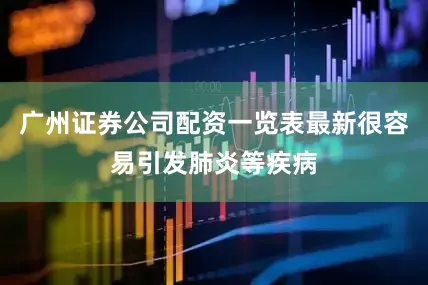广州证券公司配资一览表最新很容易引发肺炎等疾病