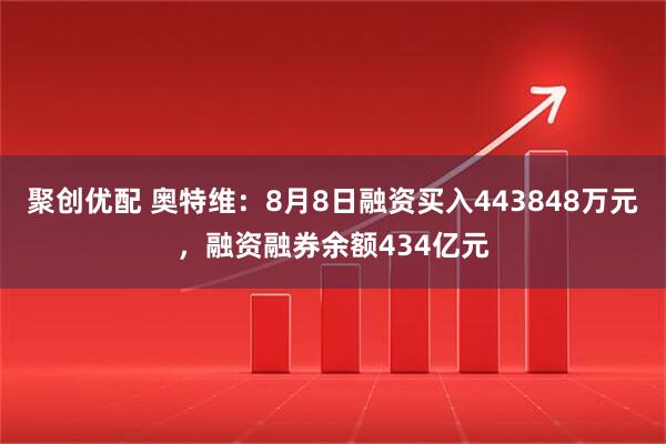 聚创优配 奥特维：8月8日融资买入443848万元，融资融券余额434亿元