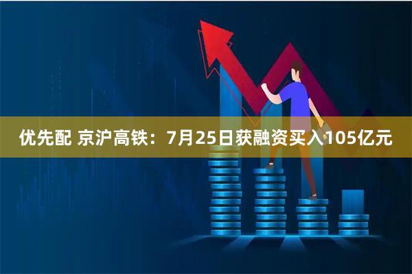优先配 京沪高铁：7月25日获融资买入105亿元