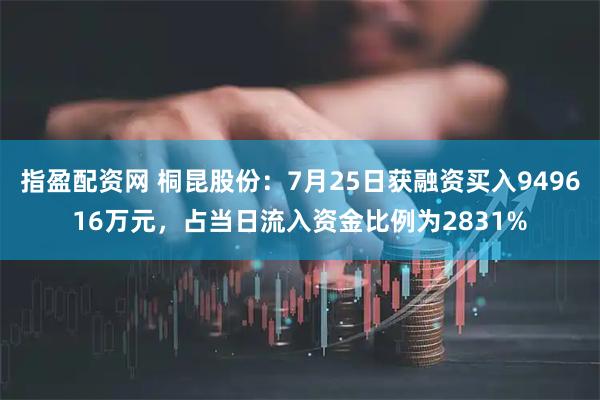 指盈配资网 桐昆股份:7月25日获融资买入949616万元,占当日流入资金比例为2831%