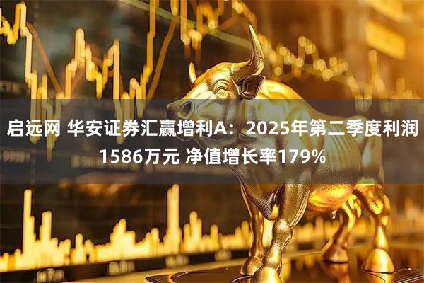 启远网 华安证券汇赢增利A:2025年第二季度利润1586万元 净值增长率179%