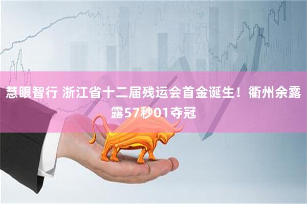慧眼智行 浙江省十二届残运会首金诞生！衢州余露露57秒01夺冠