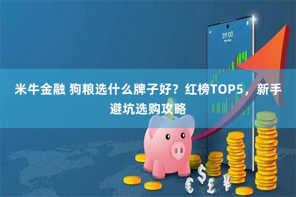 米牛金融 狗粮选什么牌子好?红榜TOP5,新手避坑选购攻略