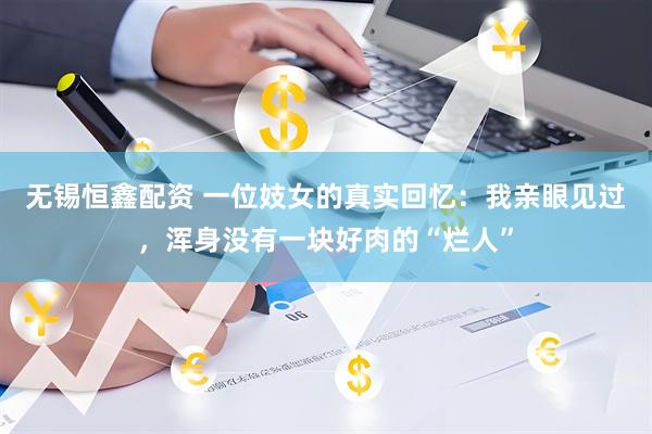 无锡恒鑫配资 一位妓女的真实回忆：我亲眼见过，浑身没有一块好肉的“烂人”
