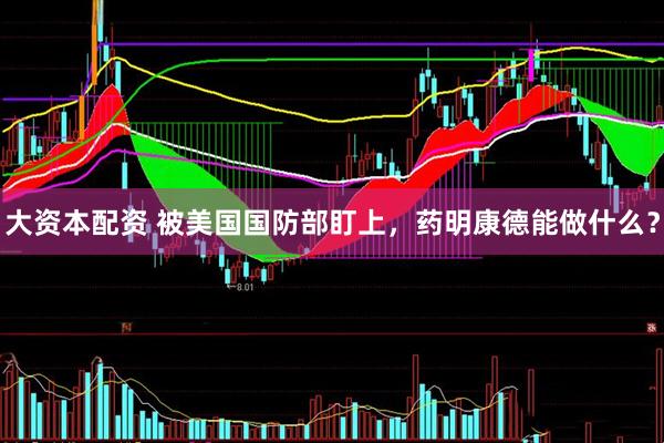 大资本配资 被美国国防部盯上，药明康德能做什么？