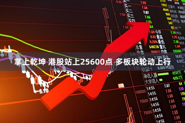 掌上乾坤 港股站上25600点 多板块轮动上行